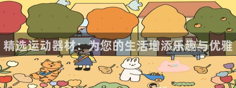 fb体育软件：精选运动器材：为您的生活增添乐趣与优雅