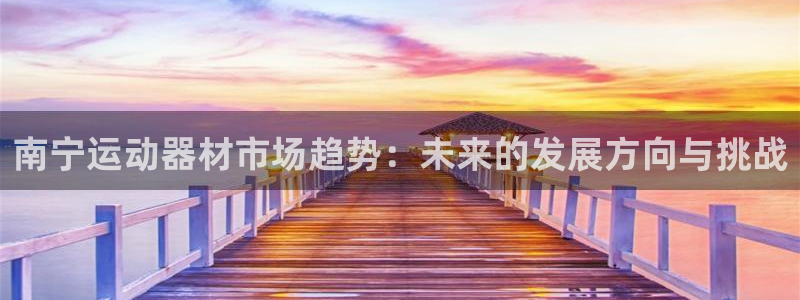 fb体育娱乐：南宁运动器材市场趋势：未来的发展方向与挑战