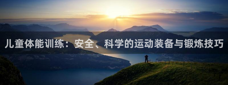 fb体育平台是正规平台吗：儿童体能训练：安全、科学的