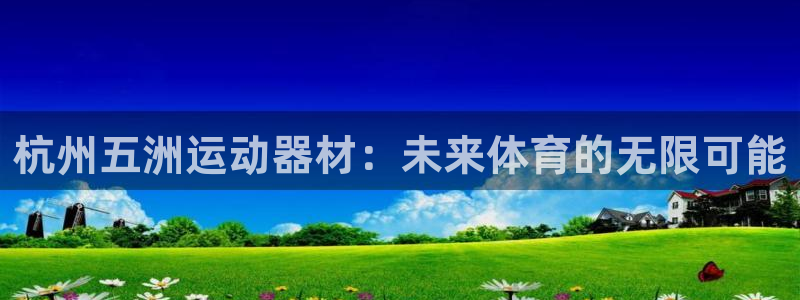 fb体育平台注册流程图：杭州五洲运动器材：未来体育的无限可能
