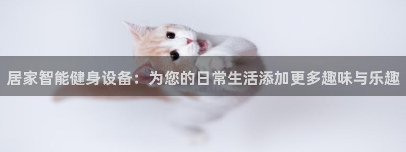 fb体育招商电话地址：居家智能健身设备：为您的日常生活添加更