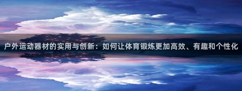 fb体育平台注册：户外运动器材的实用与创新：如何让体育锻炼更