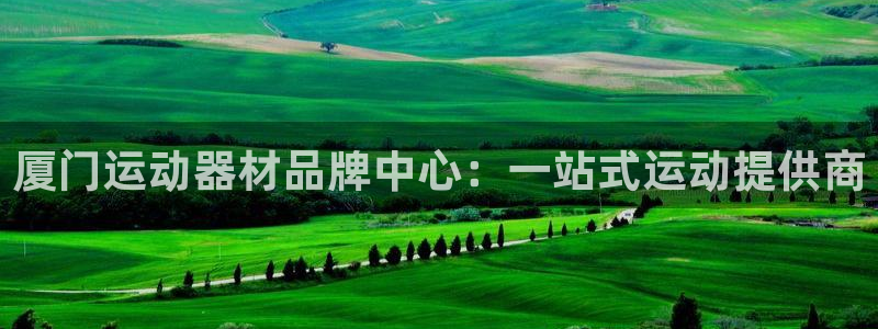fb体育招商电话号码查询：厦门运动器材品牌中心：一站式运动提