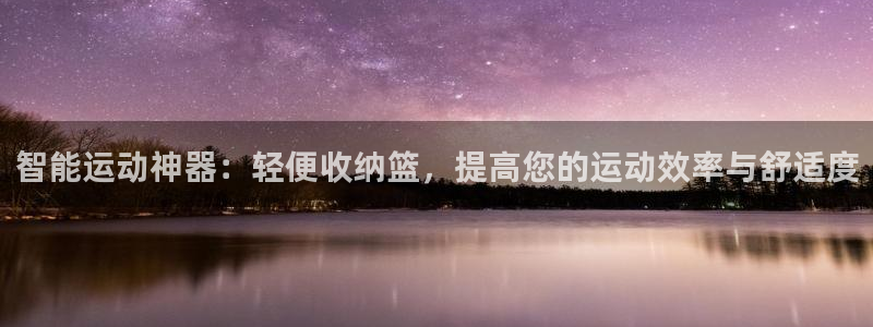fb体育平台注册：智能运动神器：轻便收纳篮，提高您的运动效率