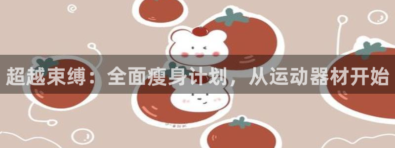 fb体育招商电话是多少啊：超越束缚：全面瘦身计划，从运动器材