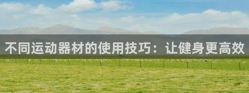 fb体育官网：不同运动器材的使用技巧：让健身更高效