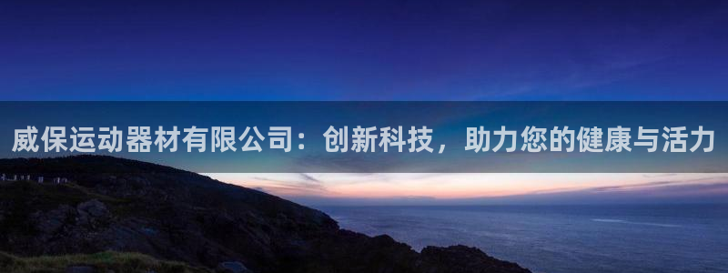 fb体育娱乐网站：威保运动器材有限公司：创新科技，助