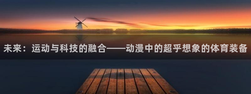 fb体育招商电话号码查询：未来：运动与科技的融合——动漫中的