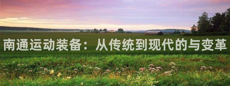 fb体育招商电话地址：南通运动装备：从传统到现代的与