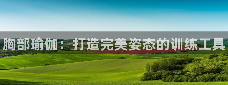 海南fb体育发展怎么样：胸部瑜伽：打造完美姿态的训练