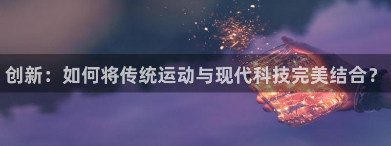 fb体育开户：创新：如何将传统运动与现代科技完美结合？