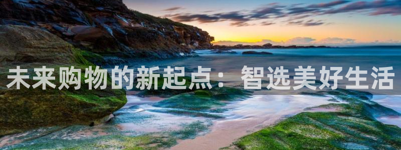 说球帝在线直播观看：未来购物的新起点：智选美好生活